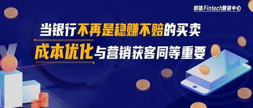 即信fintech智研中心│当银行不再是稳赚不赔的买卖 成本优化与营销获客同等重要